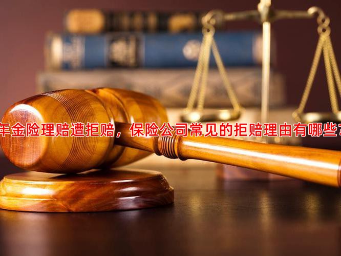 年金险理赔遭拒赔，保险公司常见的拒赔理由有哪些？