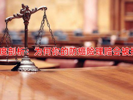 深度剖析：为何你的防癌险理赔会被拒？