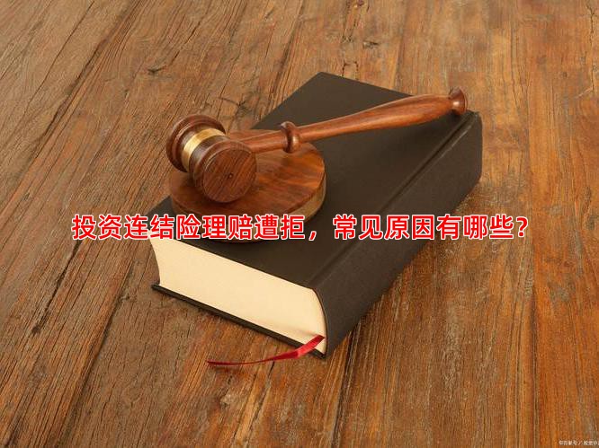 投资连结险理赔遭拒，常见原因有哪些？