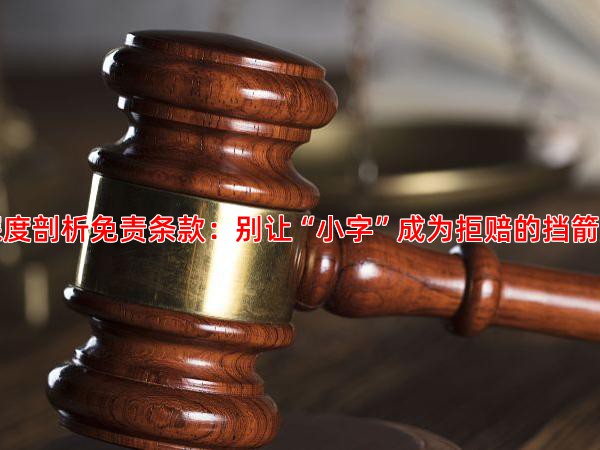 深度剖析免责条款：别让“小字”成为拒赔的挡箭牌