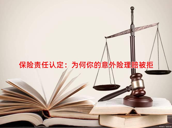 保险责任认定：为何你的意外险理赔被拒