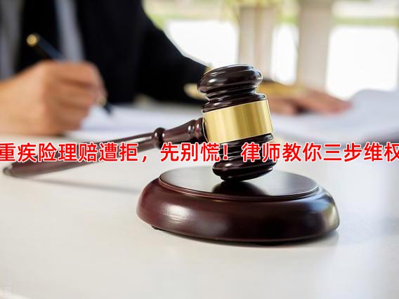 重疾险理赔遭拒，先别慌！律师教你三步维权
