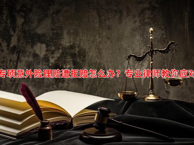 专项意外险理赔遭拒赔怎么办？专业律师教你应对