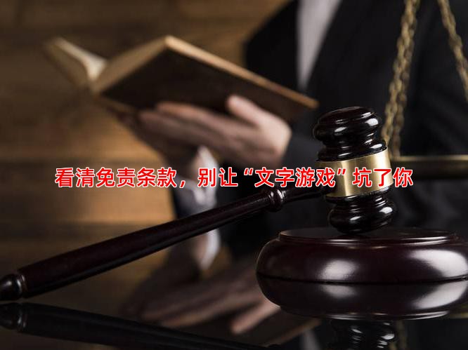 看清免责条款，别让“文字游戏”坑了你
