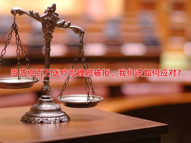 当防癌百万医疗险理赔被拒，我们该如何应对？