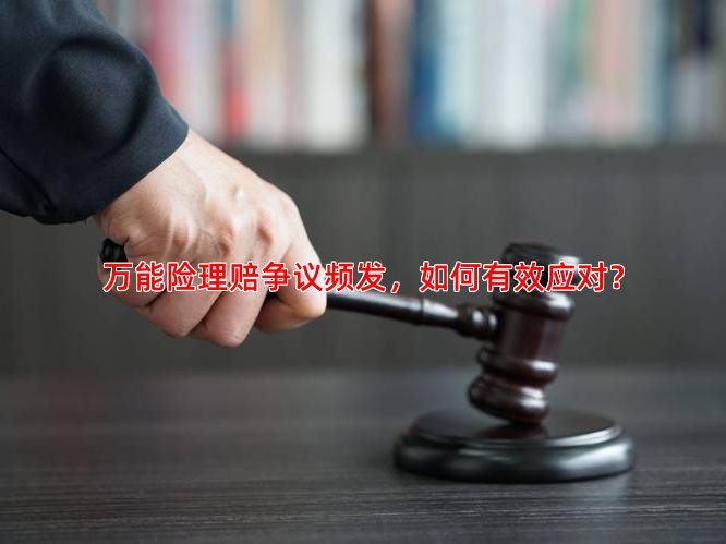 万能险理赔争议频发，如何有效应对？