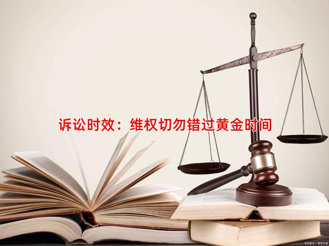 诉讼时效：维权切勿错过黄金时间