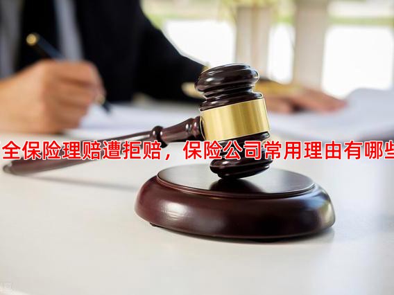 两全保险理赔遭拒赔，保险公司常用理由有哪些？