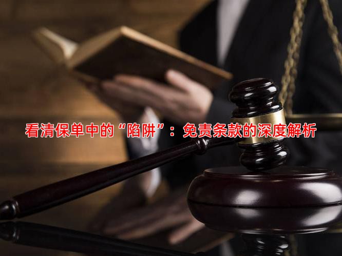 看清保单中的“陷阱”：免责条款的深度解析
