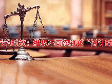 诉讼时效：维权不可忽视的“倒计时”