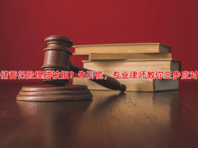 储蓄保险理赔被拒？先别慌，专业律师教你三步应对