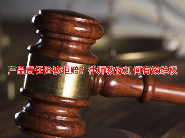 产品责任险被拒赔？律师教你如何有效维权