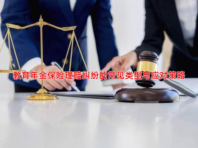 教育年金保险理赔纠纷的常见类型与应对策略