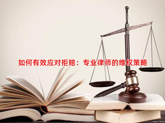 如何有效应对拒赔：专业律师的维权策略