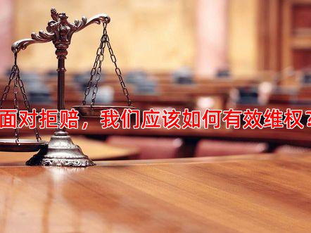 面对拒赔，我们应该如何有效维权？