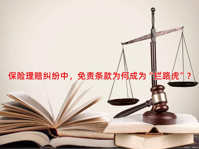 保险理赔纠纷中，免责条款为何成为“拦路虎”？