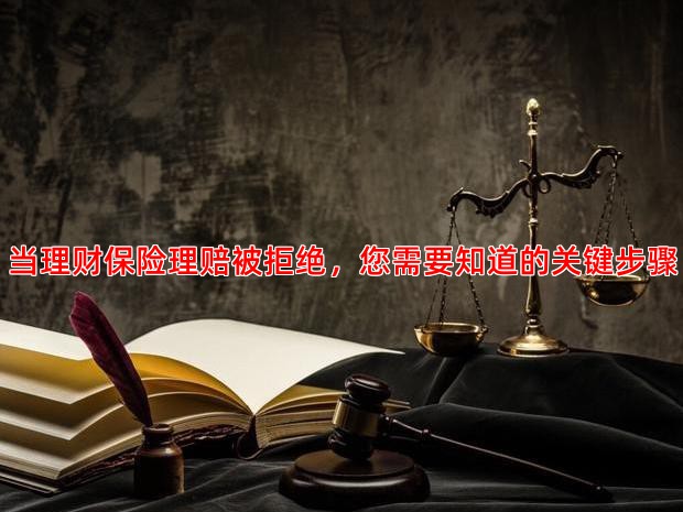 当理财保险理赔被拒绝，您需要知道的关键步骤