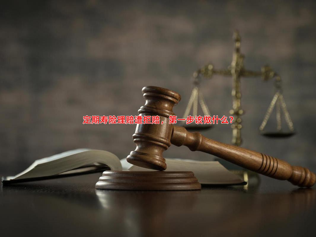 定期寿险理赔遭拒赔，步该做什么？