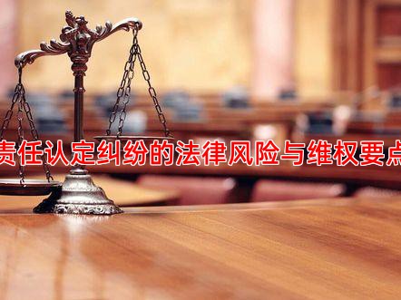 责任认定纠纷的法律风险与维权要点