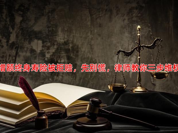 增额终身寿险被拒赔，先别慌，律师教你三步维权