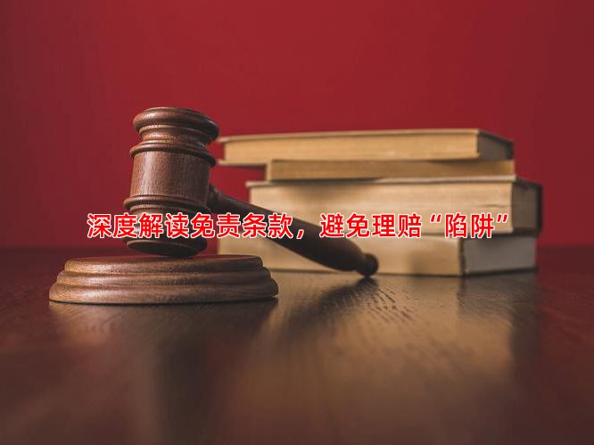 深度解读免责条款，避免理赔“陷阱”