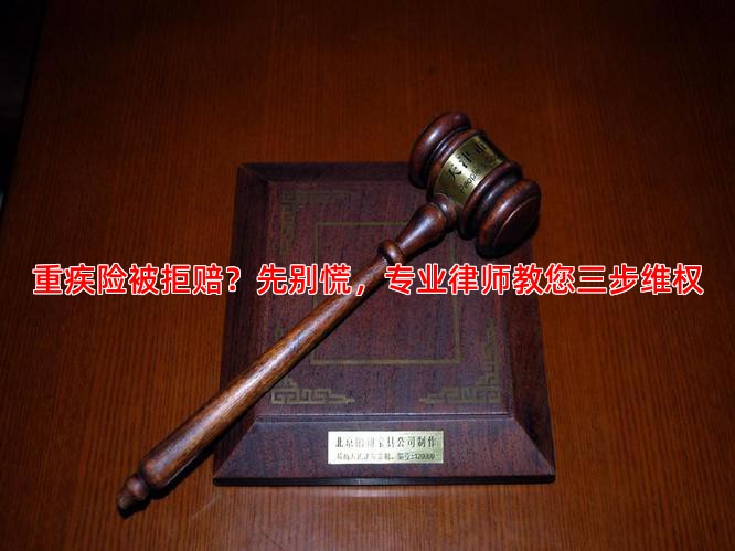 重疾险被拒赔？先别慌，专业律师教您三步维权