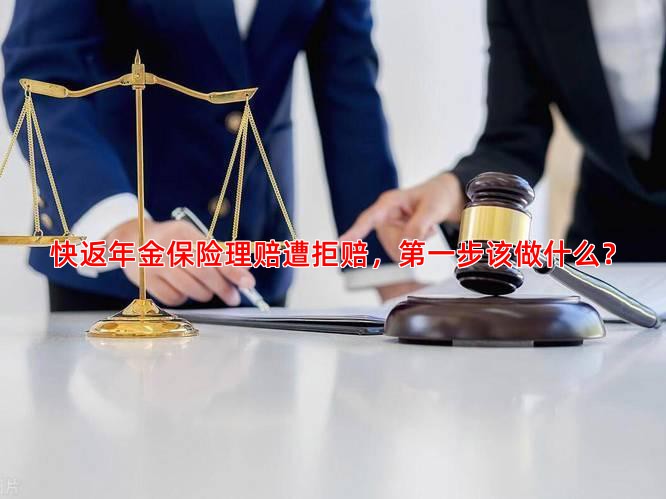 快返年金保险理赔遭拒赔，步该做什么？