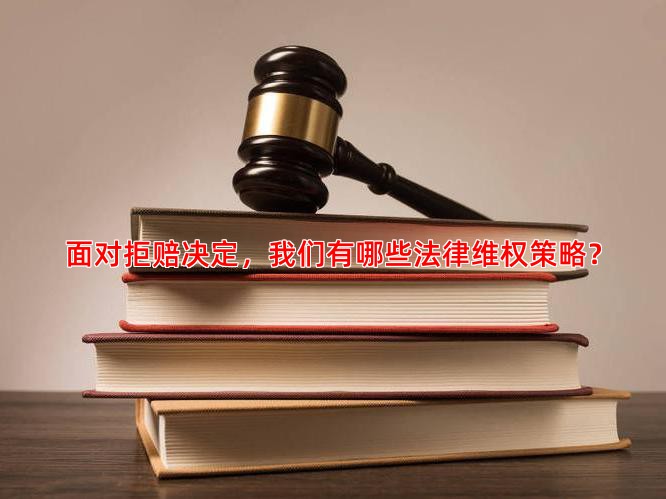 面对拒赔决定，我们有哪些法律维权策略？