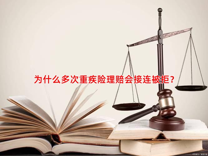 为什么多次重疾险理赔会接连被拒？