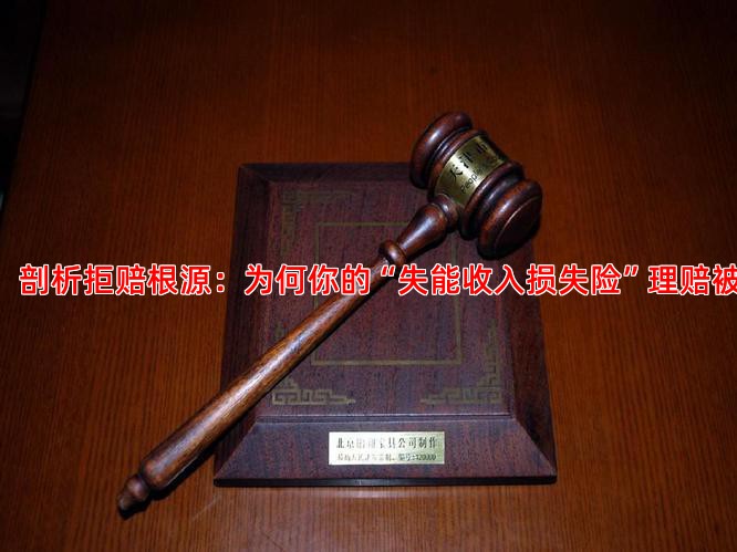 一、 剖析拒赔根源：为何你的“失能收入损失险”理赔被拒？