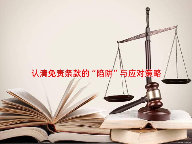 认清免责条款的“陷阱”与应对策略