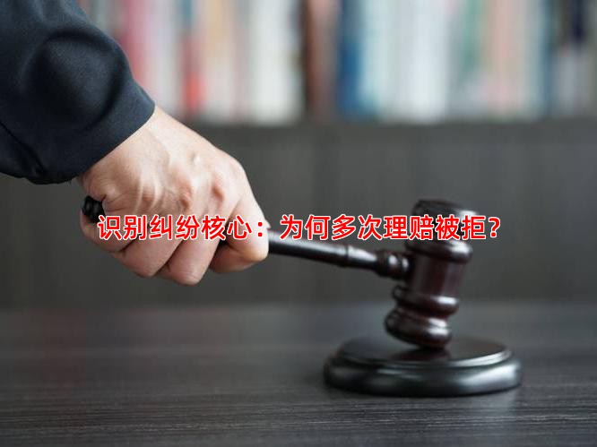 识别纠纷核心：为何多次理赔被拒？