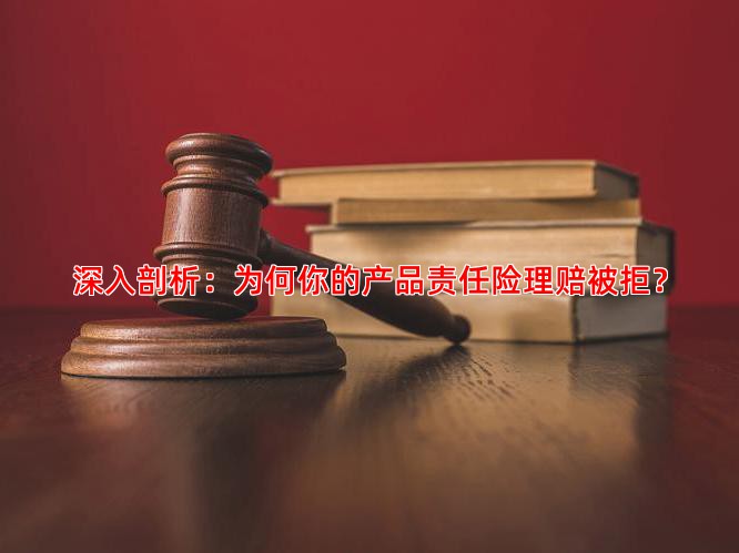 深入剖析：为何你的产品责任险理赔被拒？
