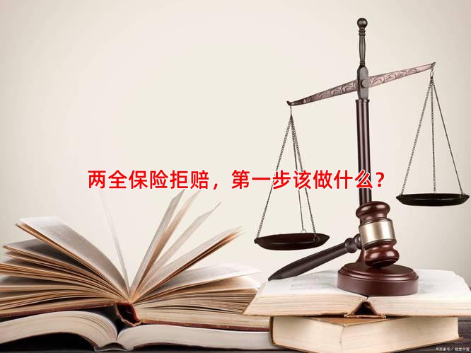 两全保险拒赔，步该做什么？