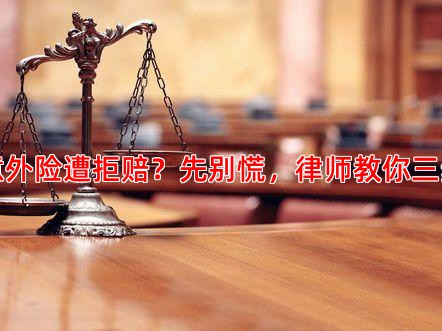 专项意外险遭拒赔？先别慌，律师教你三步应对