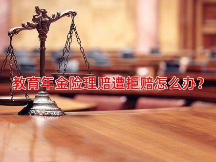 教育年金险理赔遭拒赔怎么办？