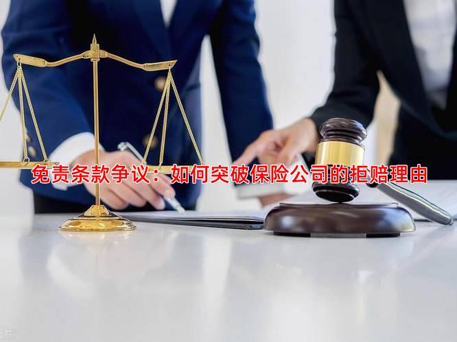 免责条款争议：如何突破保险公司的拒赔理由