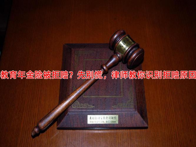 教育年金险被拒赔？先别慌，律师教你识别拒赔原因