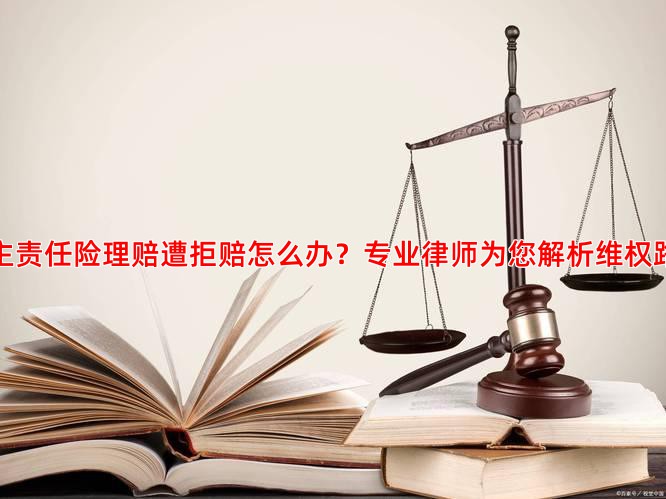 雇主责任险理赔遭拒赔怎么办？专业律师为您解析维权路径