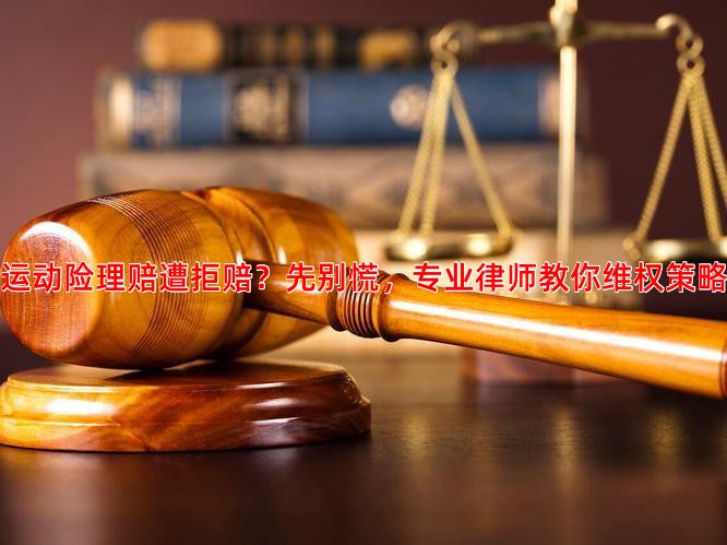 运动险理赔遭拒赔？先别慌，专业律师教你维权策略
