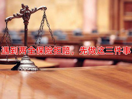 遇到两全保险拒赔，先做这三件事