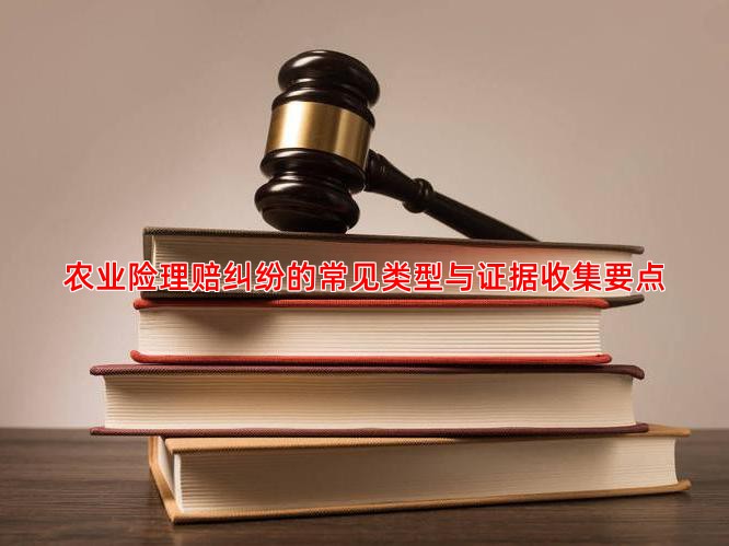 农业险理赔纠纷的常见类型与证据收集要点