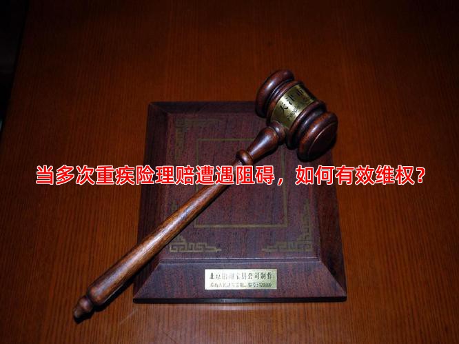 当多次重疾险理赔遭遇阻碍，如何有效维权？