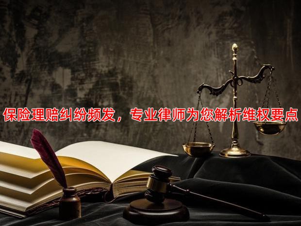 保险理赔纠纷频发，专业律师为您解析维权要点