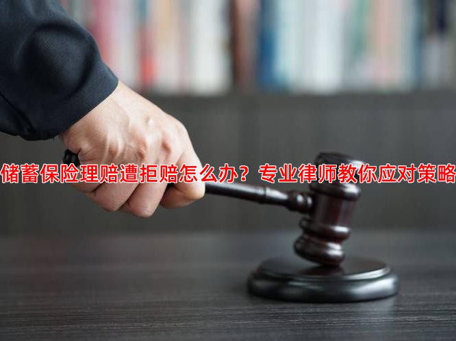 储蓄保险理赔遭拒赔怎么办？专业律师教你应对策略