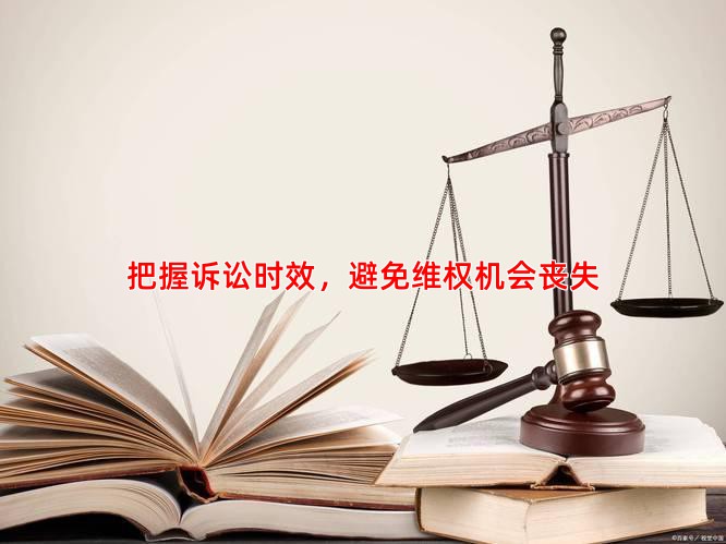 把握诉讼时效，避免维权机会丧失