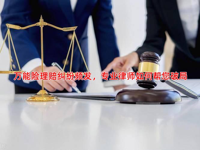 万能险理赔纠纷频发，专业律师如何帮您破局