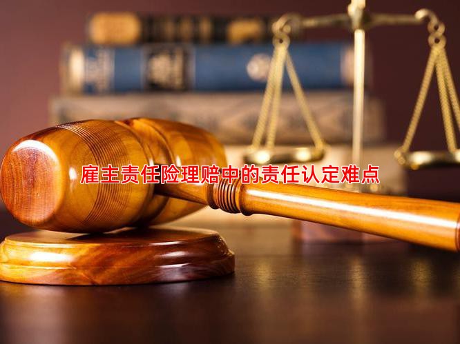 雇主责任险理赔中的责任认定难点