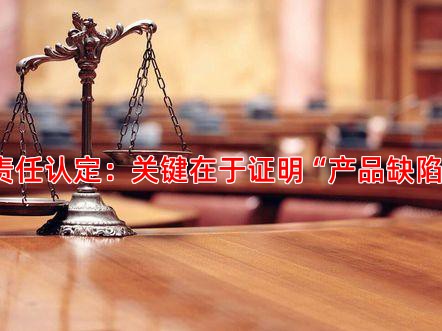 责任认定：关键在于证明“产品缺陷”