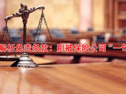 一、深度解析免责条款：别被保险公司“一句话”吓退
